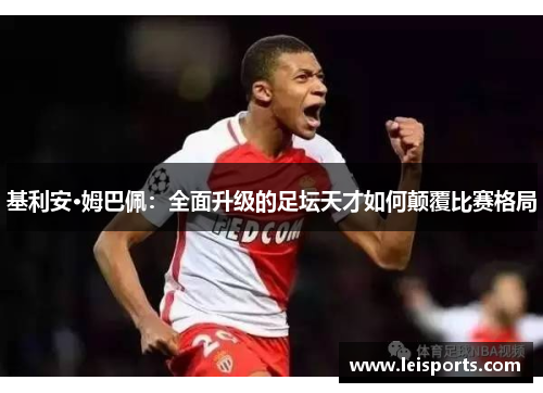 基利安·姆巴佩：全面升级的足坛天才如何颠覆比赛格局