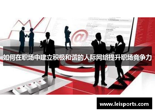 如何在职场中建立积极和谐的人际网络提升职场竞争力