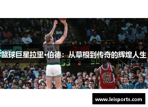 篮球巨星拉里·伯德：从草根到传奇的辉煌人生