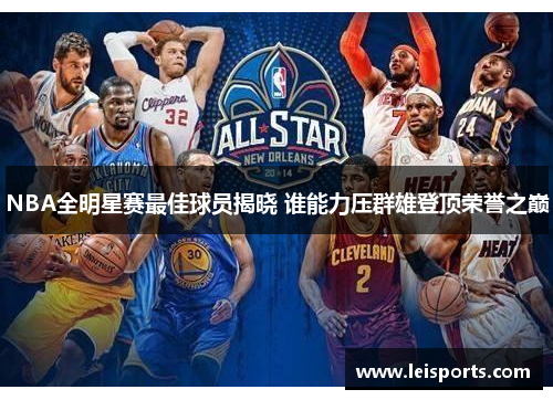 NBA全明星赛最佳球员揭晓 谁能力压群雄登顶荣誉之巅