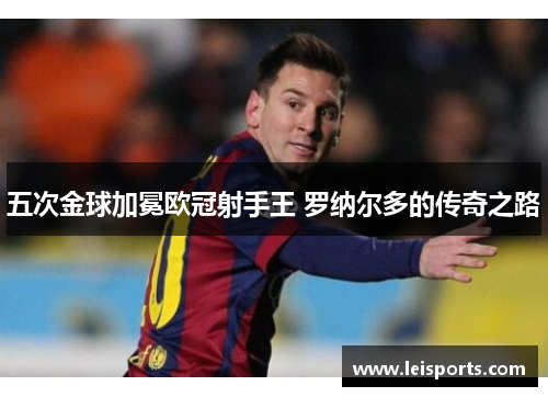五次金球加冕欧冠射手王 罗纳尔多的传奇之路
