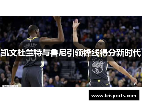 凯文杜兰特与鲁尼引领锋线得分新时代