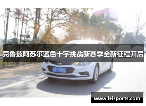 克鲁兹阿苏尔蓝色十字挑战新赛季全新征程开启