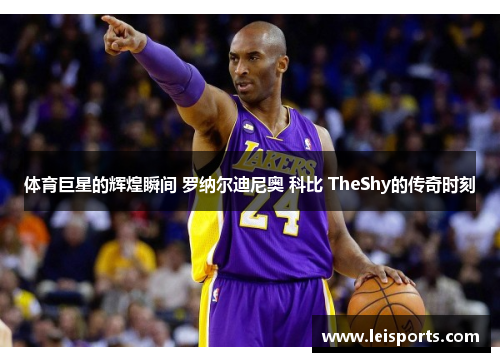 体育巨星的辉煌瞬间 罗纳尔迪尼奥 科比 TheShy的传奇时刻