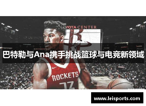巴特勒与Ana携手挑战篮球与电竞新领域