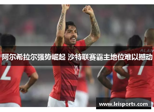 阿尔希拉尔强势崛起 沙特联赛霸主地位难以撼动