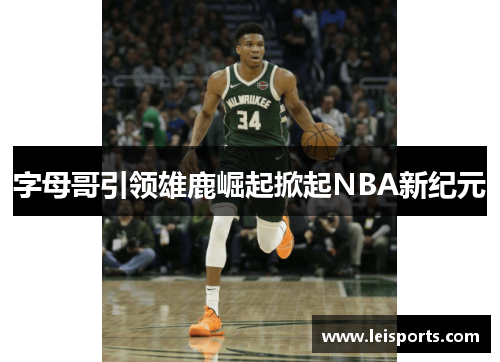 字母哥引领雄鹿崛起掀起NBA新纪元