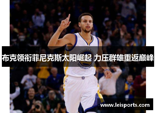 布克领衔菲尼克斯太阳崛起 力压群雄重返巅峰