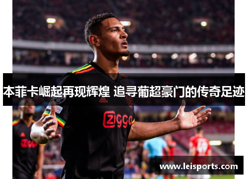 本菲卡崛起再现辉煌 追寻葡超豪门的传奇足迹