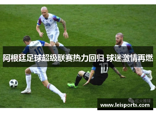 阿根廷足球超级联赛热力回归 球迷激情再燃