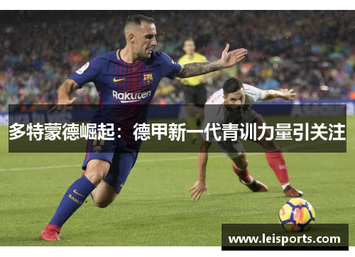 多特蒙德崛起：德甲新一代青训力量引关注