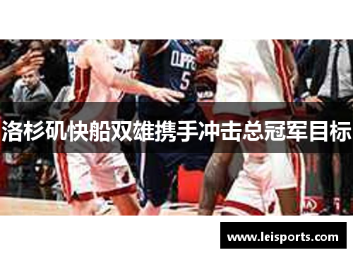 洛杉矶快船双雄携手冲击总冠军目标