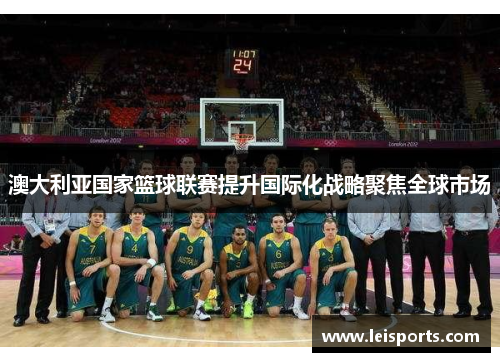 澳大利亚国家篮球联赛提升国际化战略聚焦全球市场
