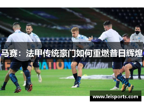 马赛：法甲传统豪门如何重燃昔日辉煌