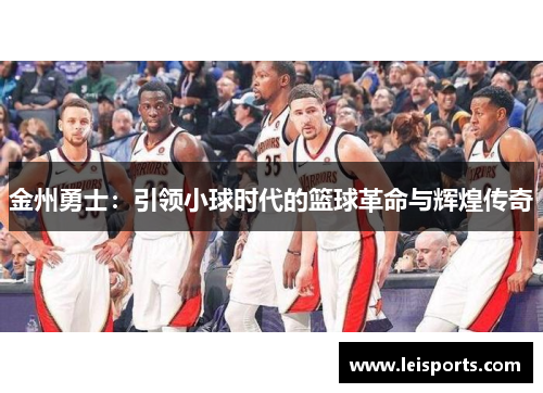 金州勇士：引领小球时代的篮球革命与辉煌传奇