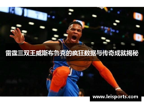 雷霆三双王威斯布鲁克的疯狂数据与传奇成就揭秘