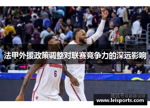 法甲外援政策调整对联赛竞争力的深远影响
