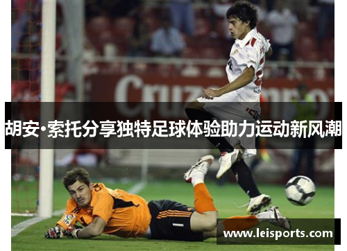 胡安·索托分享独特足球体验助力运动新风潮