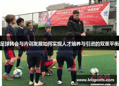 足球转会与青训发展如何实现人才培养与引进的双重平衡