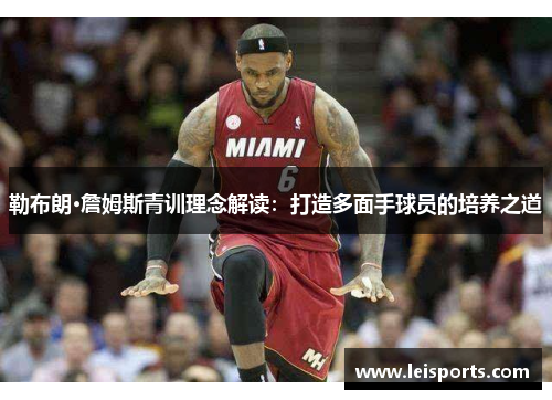勒布朗·詹姆斯青训理念解读：打造多面手球员的培养之道