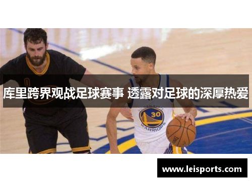 库里跨界观战足球赛事 透露对足球的深厚热爱