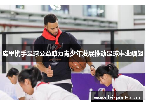 库里携手足球公益助力青少年发展推动足球事业崛起