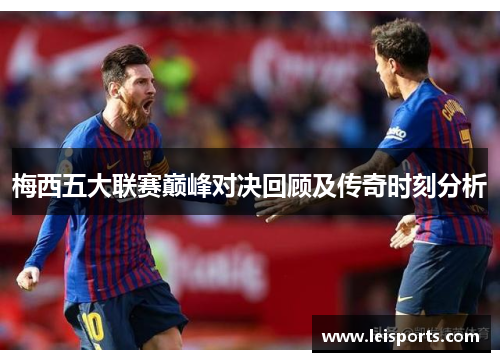 梅西五大联赛巅峰对决回顾及传奇时刻分析