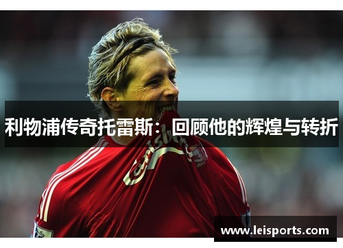 利物浦传奇托雷斯：回顾他的辉煌与转折