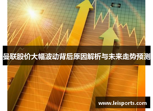 曼联股价大幅波动背后原因解析与未来走势预测