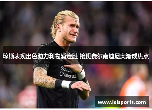 琼斯表现出色助力利物浦连胜 接班费尔南迪尼奥渐成焦点