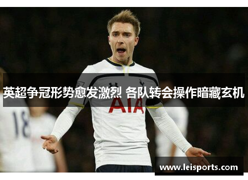 英超争冠形势愈发激烈 各队转会操作暗藏玄机