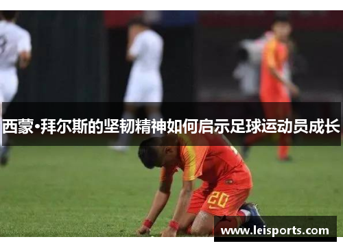 西蒙·拜尔斯的坚韧精神如何启示足球运动员成长