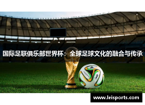 国际足联俱乐部世界杯：全球足球文化的融合与传承