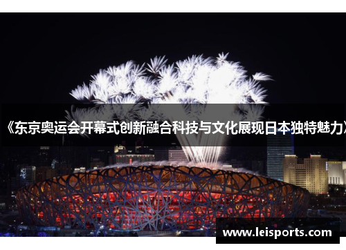 《东京奥运会开幕式创新融合科技与文化展现日本独特魅力》